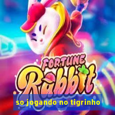 so jogando no tigrinho