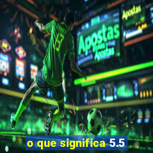 o que significa 5.5