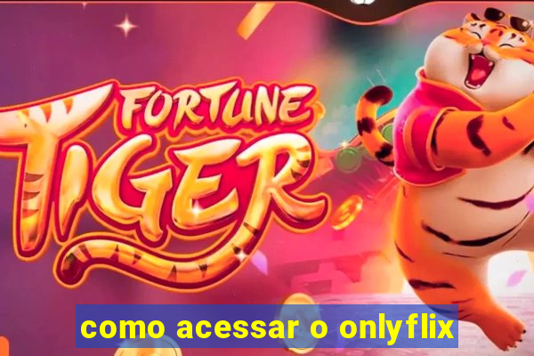 como acessar o onlyflix