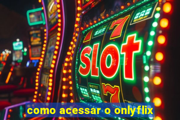 como acessar o onlyflix