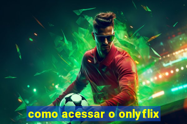 como acessar o onlyflix