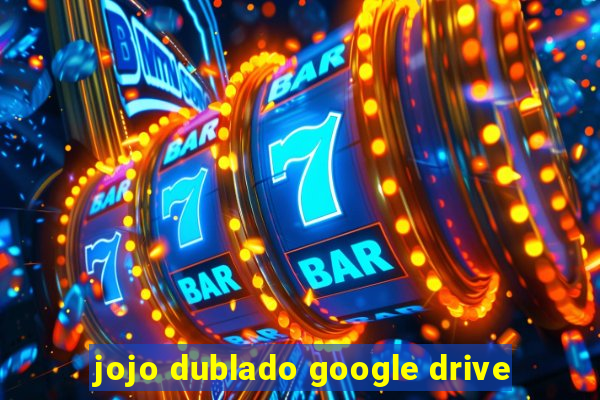 jojo dublado google drive