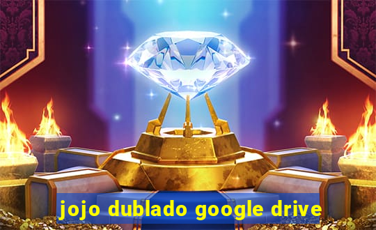 jojo dublado google drive