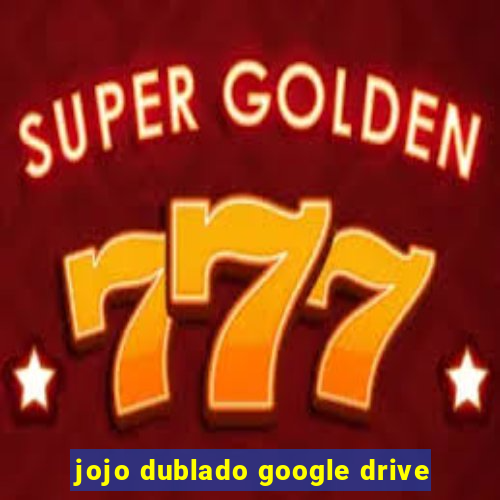 jojo dublado google drive