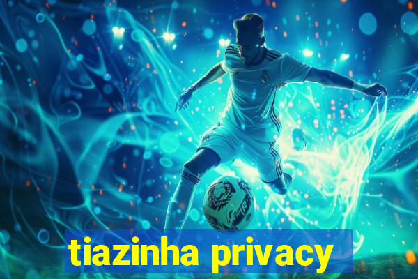 tiazinha privacy