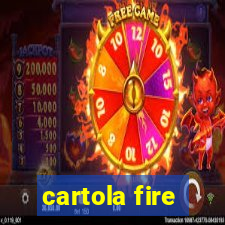 cartola fire