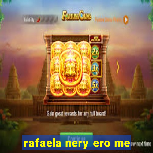 rafaela nery ero me