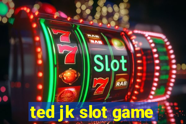 ted jk slot game