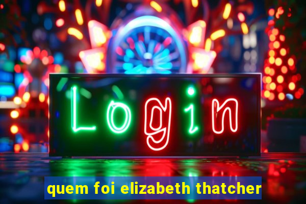 quem foi elizabeth thatcher