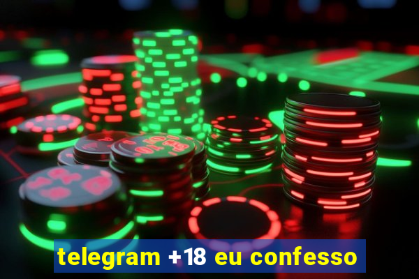 telegram +18 eu confesso