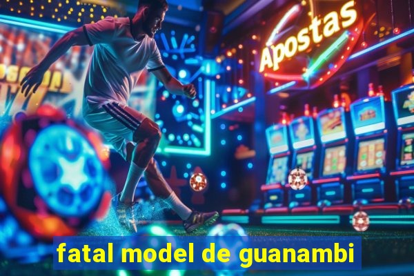 fatal model de guanambi