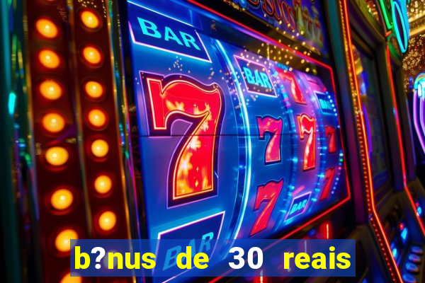 b?nus de 30 reais no cadastro