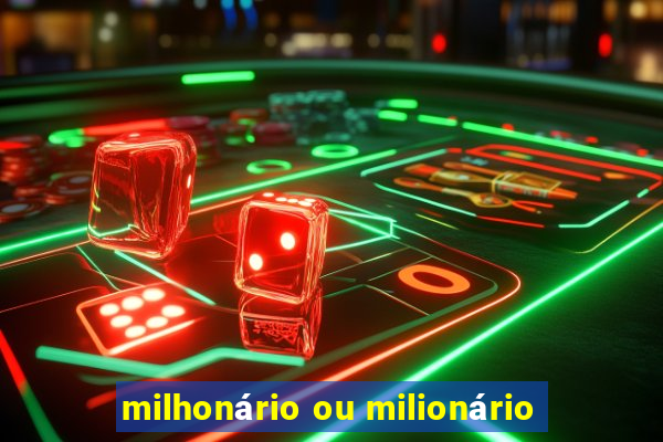 milhonário ou milionário