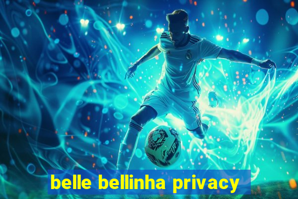 belle bellinha privacy