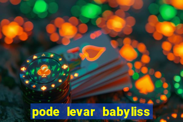 pode levar babyliss no cruzeiro