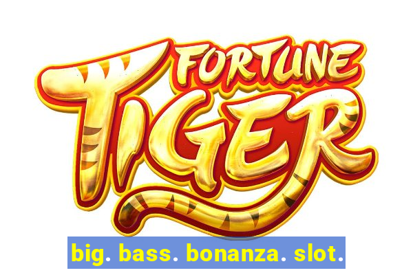 big. bass. bonanza. slot.