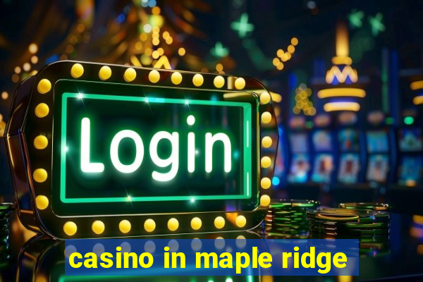 casino in maple ridge