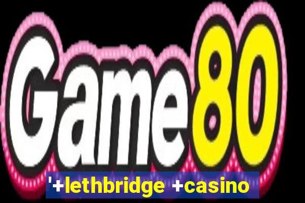 '+lethbridge +casino