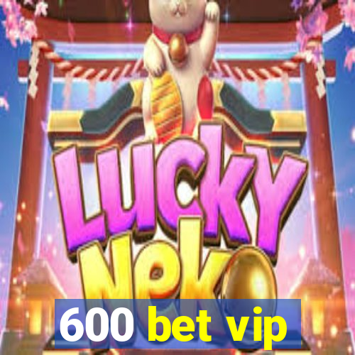 600 bet vip