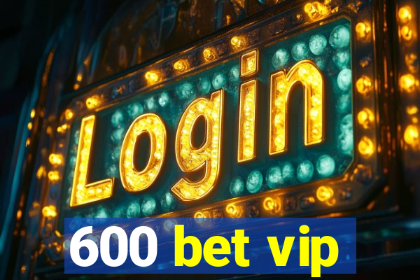 600 bet vip