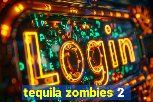 tequila zombies 2