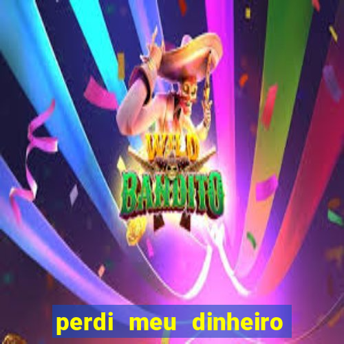 perdi meu dinheiro no jogo do tigre o que fazer