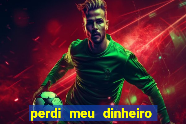 perdi meu dinheiro no jogo do tigre o que fazer