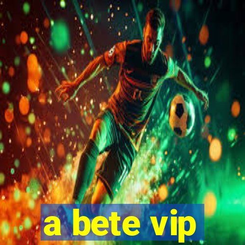 a bete vip