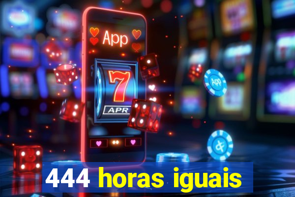 444 horas iguais