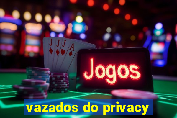 vazados do privacy