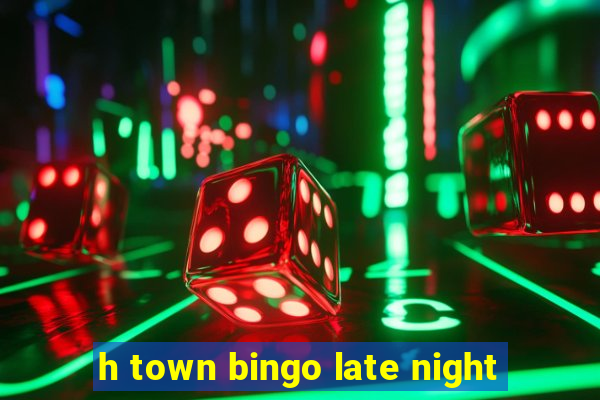 h town bingo late night