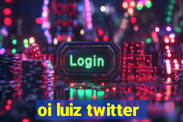 oi luiz twitter