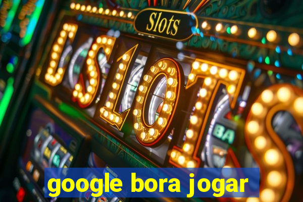 google bora jogar