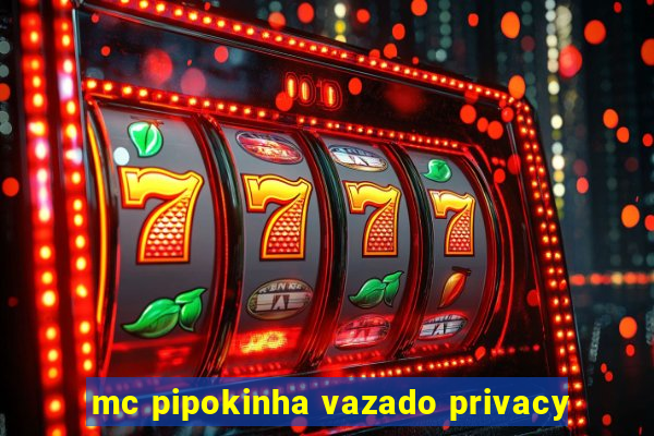 mc pipokinha vazado privacy