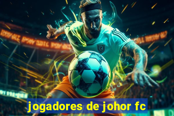 jogadores de johor fc