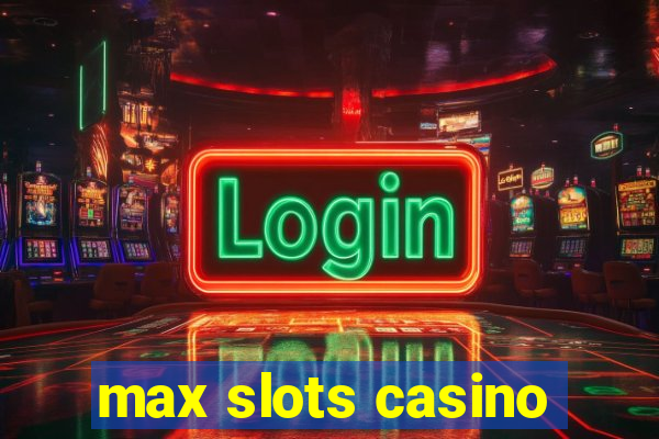 max slots casino