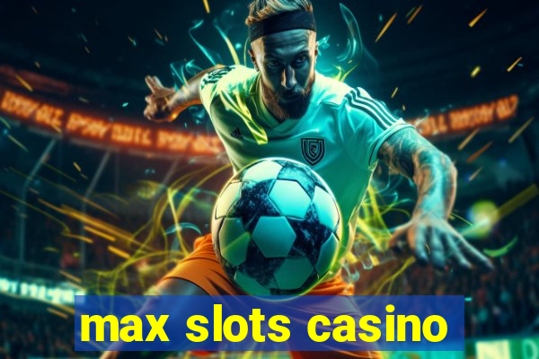 max slots casino