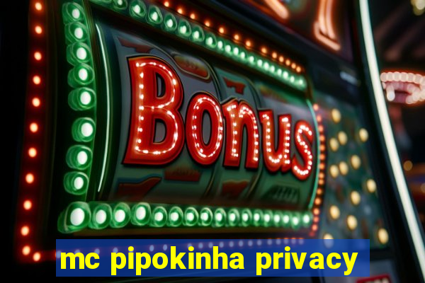 mc pipokinha privacy