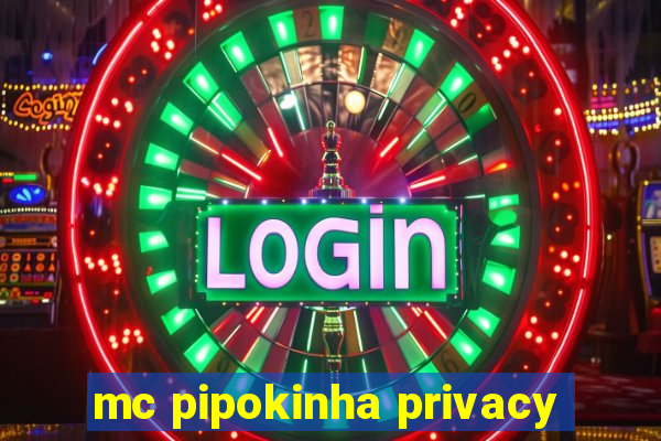 mc pipokinha privacy