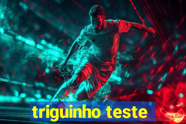 triguinho teste