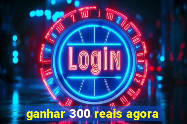 ganhar 300 reais agora