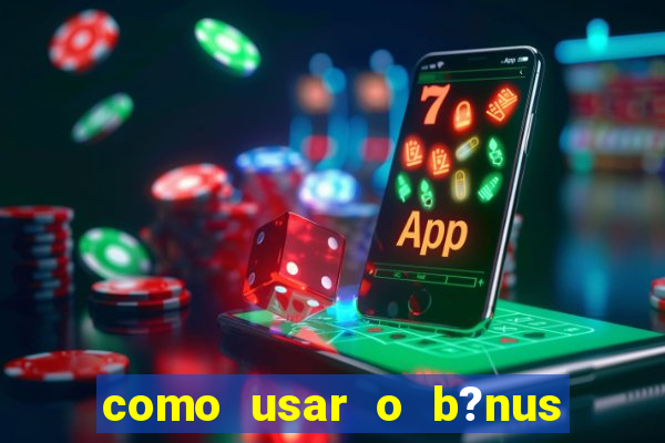 como usar o b?nus da estrela bet