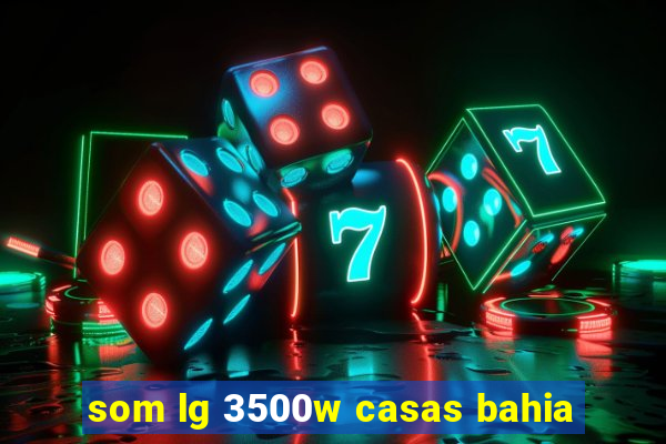 som lg 3500w casas bahia