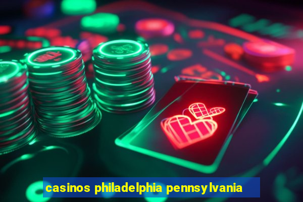 casinos philadelphia pennsylvania