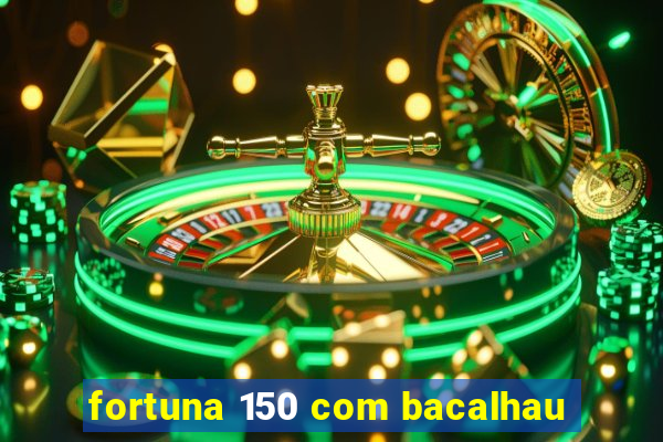 fortuna 150 com bacalhau