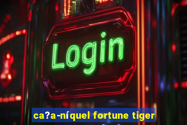 ca?a-níquel fortune tiger