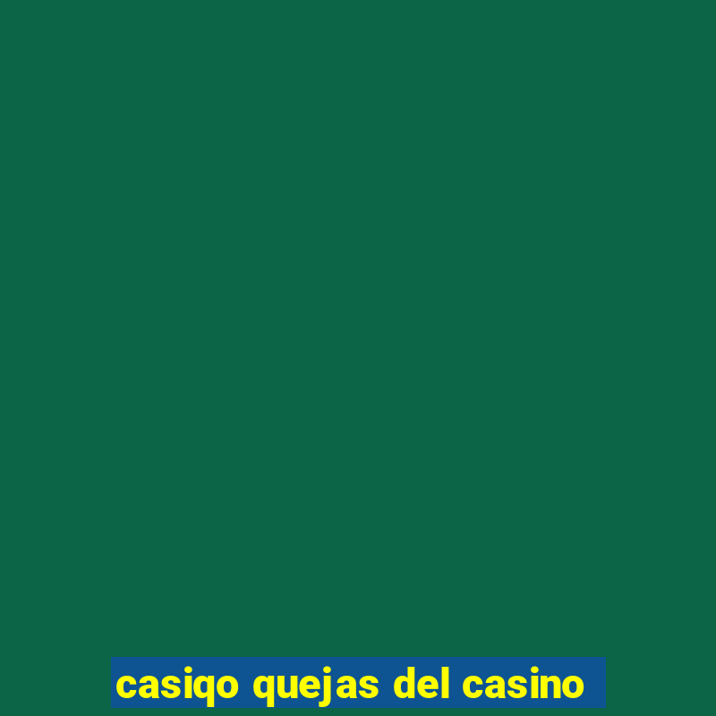 casiqo quejas del casino