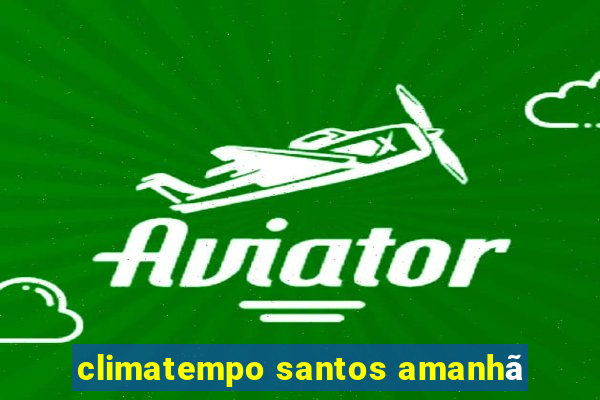 climatempo santos amanhã