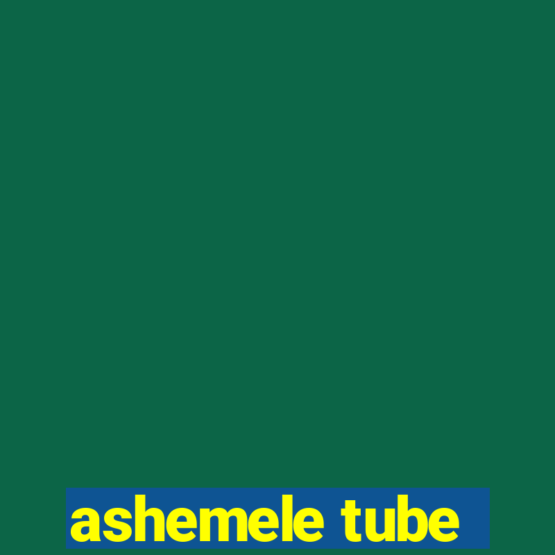 ashemele tube