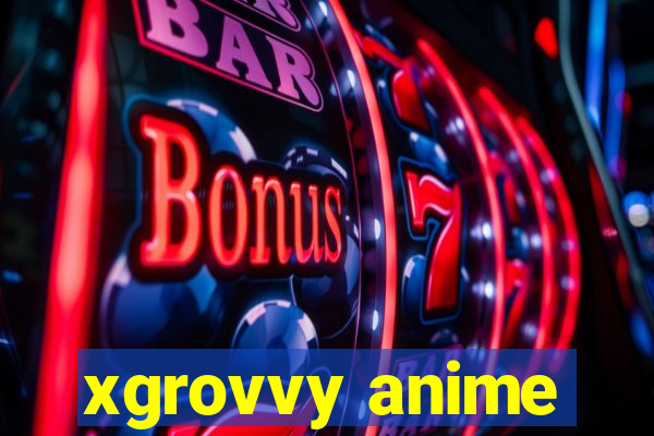 xgrovvy anime